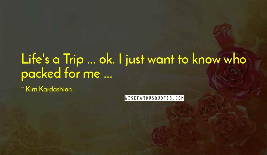 Kim Kardashian Quotes: Life's a Trip ... ok. I just want to know who packed for me ...