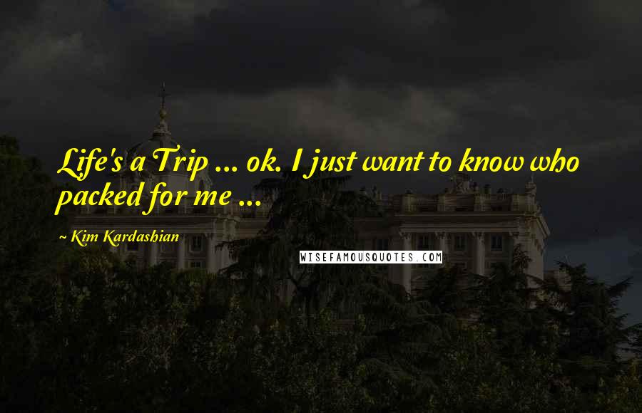 Kim Kardashian Quotes: Life's a Trip ... ok. I just want to know who packed for me ...
