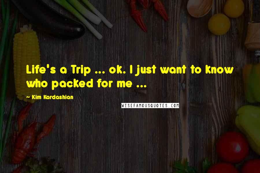 Kim Kardashian Quotes: Life's a Trip ... ok. I just want to know who packed for me ...