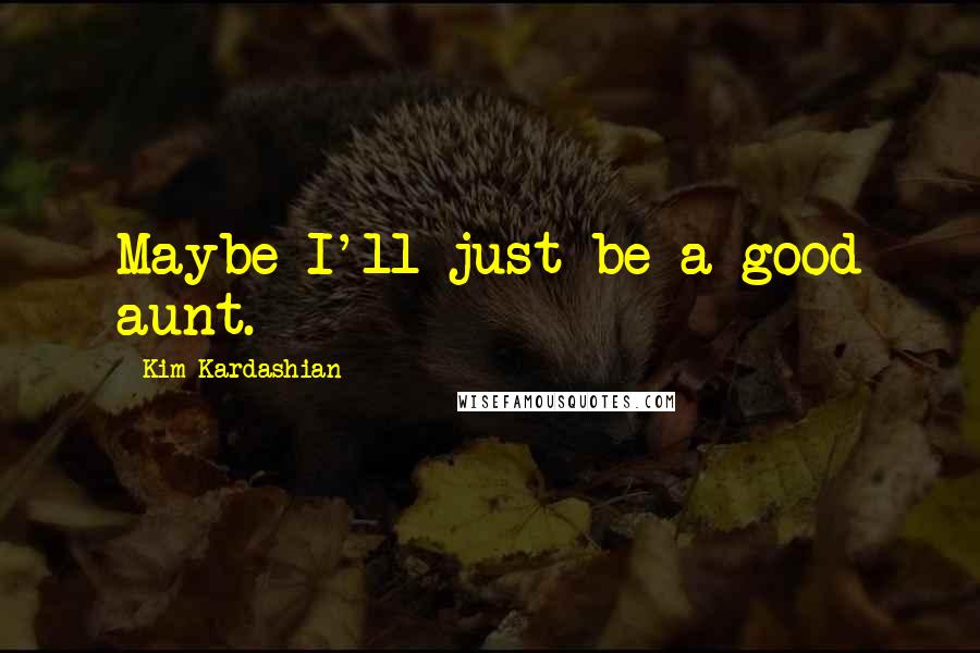 Kim Kardashian Quotes: Maybe I'll just be a good aunt.