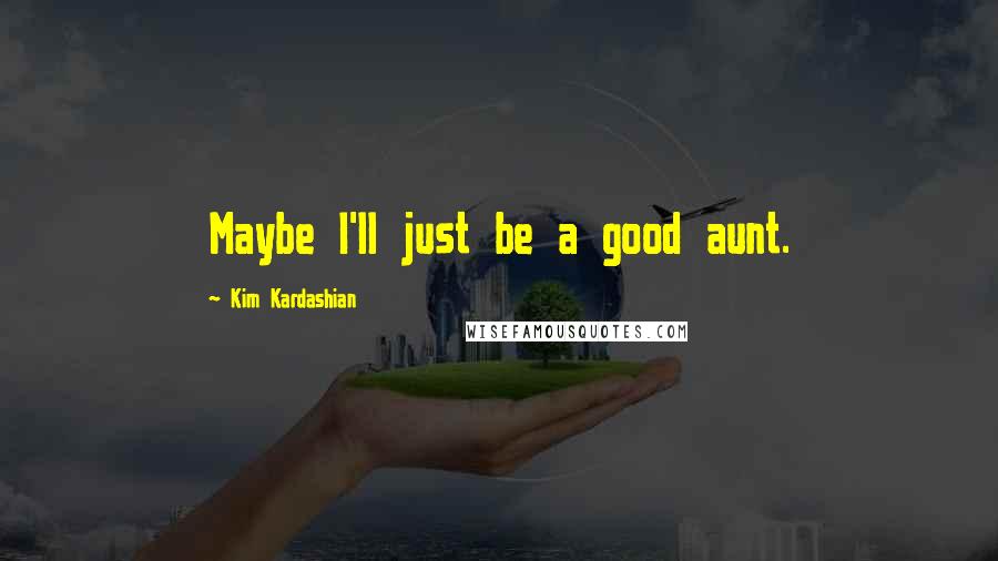 Kim Kardashian Quotes: Maybe I'll just be a good aunt.