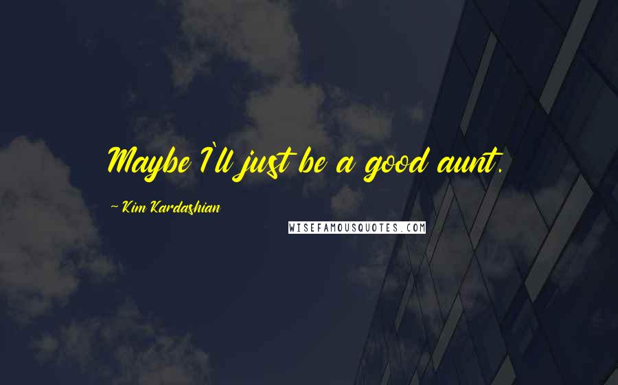 Kim Kardashian Quotes: Maybe I'll just be a good aunt.