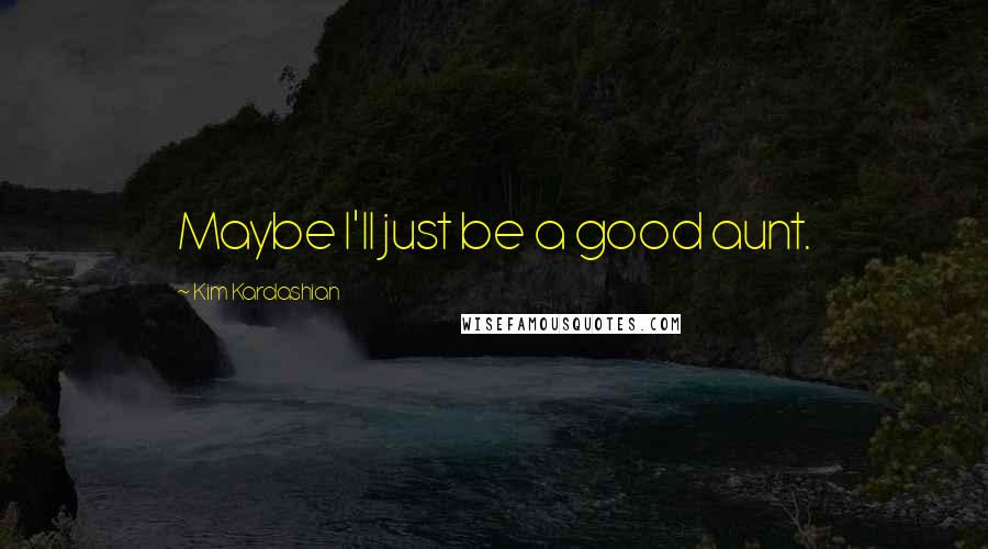 Kim Kardashian Quotes: Maybe I'll just be a good aunt.