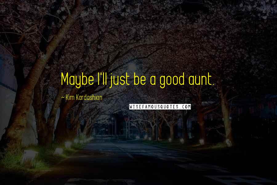 Kim Kardashian Quotes: Maybe I'll just be a good aunt.