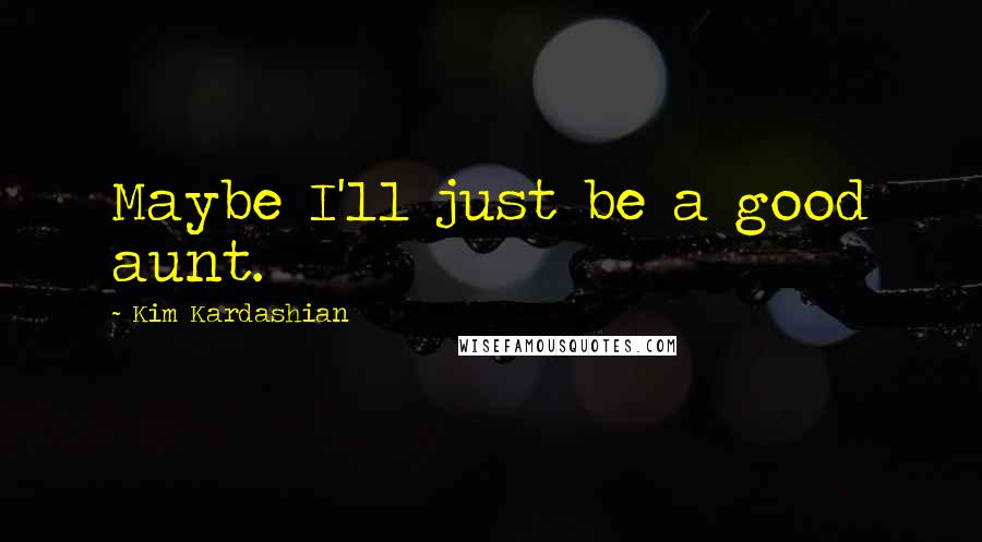 Kim Kardashian Quotes: Maybe I'll just be a good aunt.