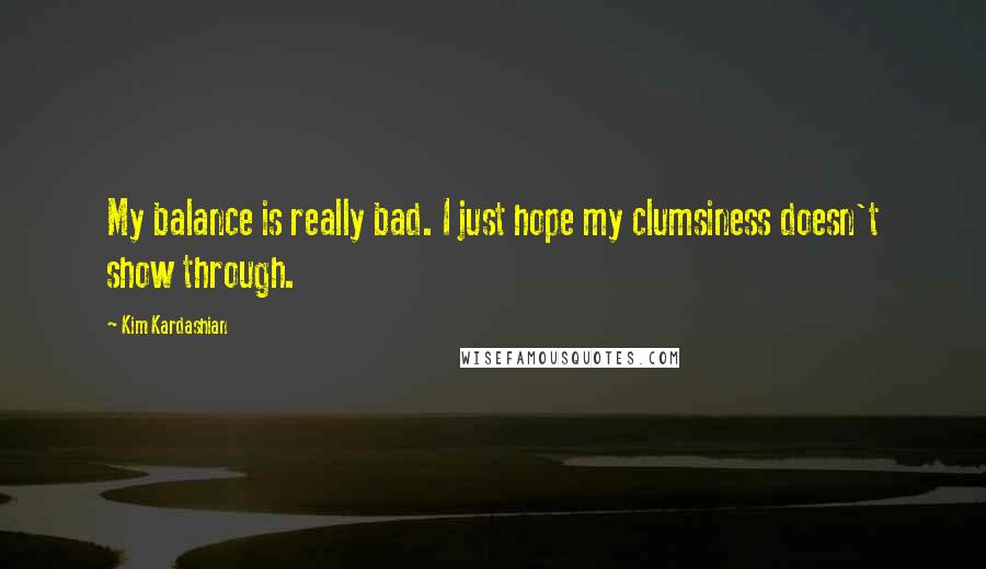 Kim Kardashian Quotes: My balance is really bad. I just hope my clumsiness doesn't show through.