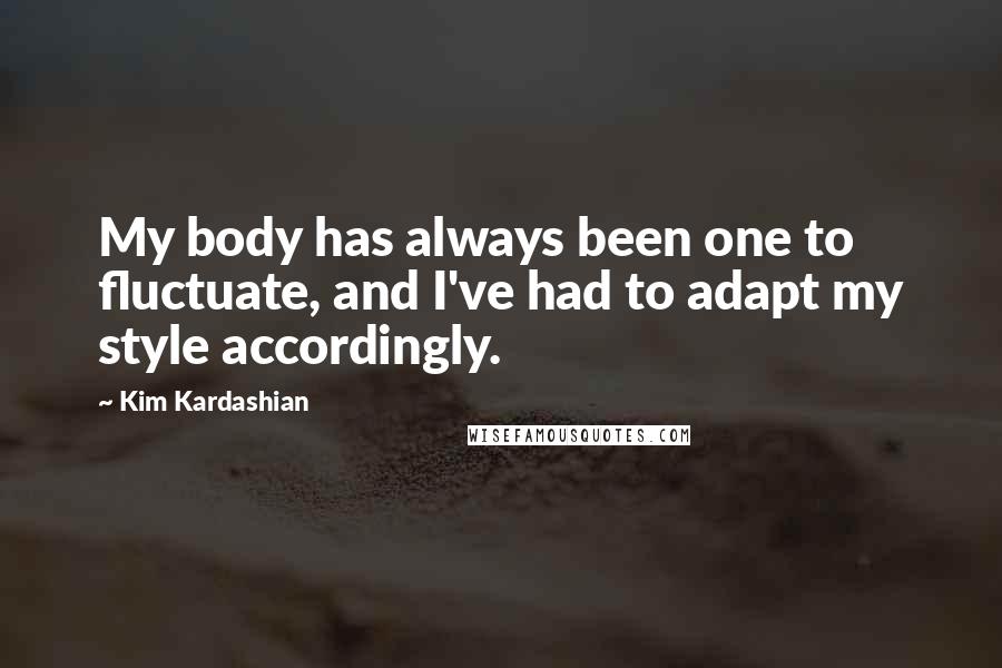 Kim Kardashian Quotes: My body has always been one to fluctuate, and I've had to adapt my style accordingly.