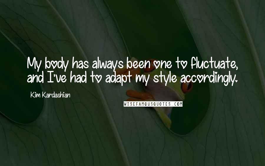Kim Kardashian Quotes: My body has always been one to fluctuate, and I've had to adapt my style accordingly.