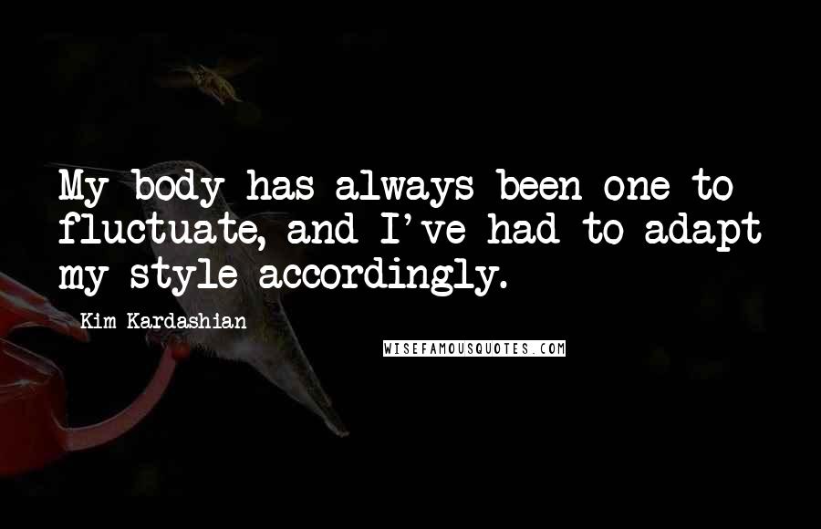 Kim Kardashian Quotes: My body has always been one to fluctuate, and I've had to adapt my style accordingly.