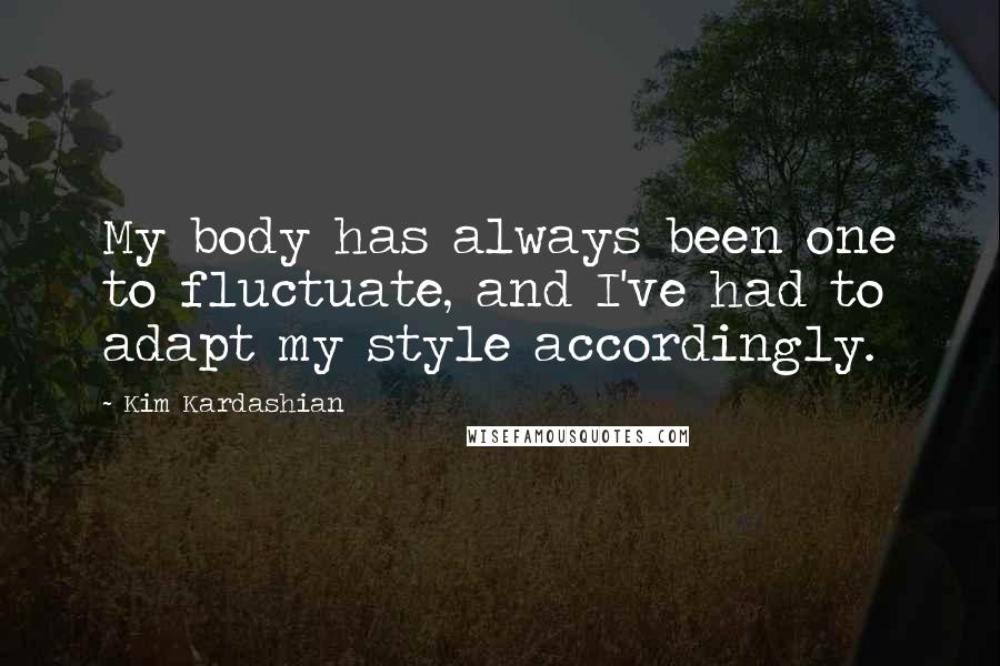 Kim Kardashian Quotes: My body has always been one to fluctuate, and I've had to adapt my style accordingly.