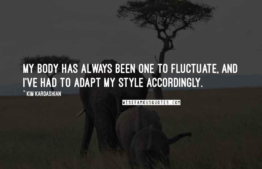 Kim Kardashian Quotes: My body has always been one to fluctuate, and I've had to adapt my style accordingly.