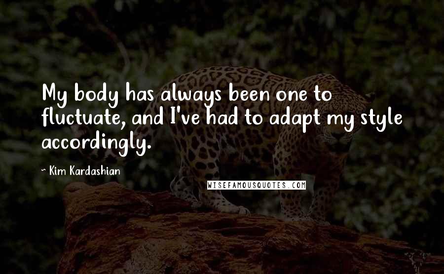Kim Kardashian Quotes: My body has always been one to fluctuate, and I've had to adapt my style accordingly.