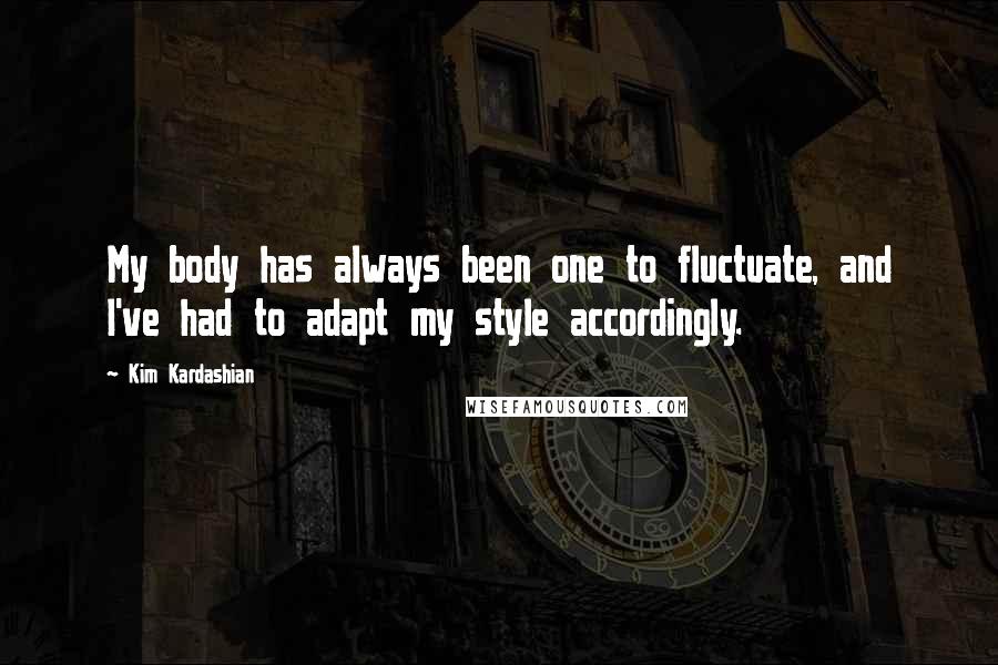 Kim Kardashian Quotes: My body has always been one to fluctuate, and I've had to adapt my style accordingly.