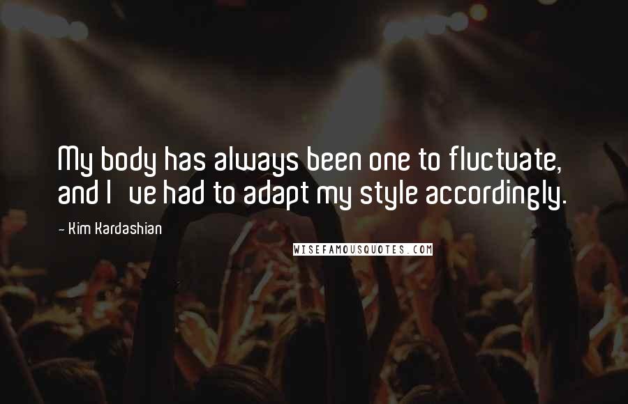 Kim Kardashian Quotes: My body has always been one to fluctuate, and I've had to adapt my style accordingly.