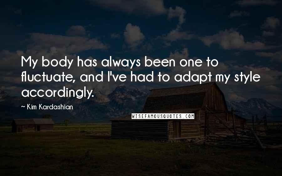 Kim Kardashian Quotes: My body has always been one to fluctuate, and I've had to adapt my style accordingly.