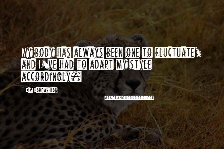 Kim Kardashian Quotes: My body has always been one to fluctuate, and I've had to adapt my style accordingly.