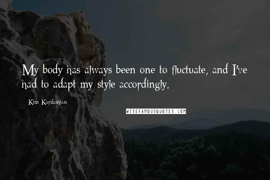 Kim Kardashian Quotes: My body has always been one to fluctuate, and I've had to adapt my style accordingly.