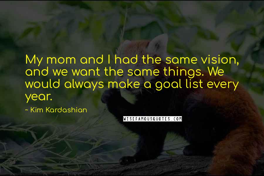 Kim Kardashian Quotes: My mom and I had the same vision, and we want the same things. We would always make a goal list every year.