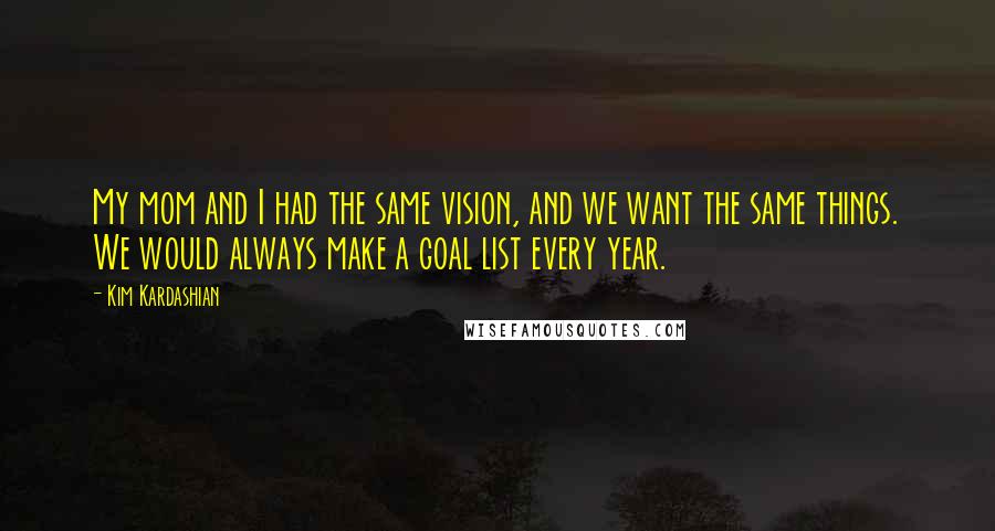 Kim Kardashian Quotes: My mom and I had the same vision, and we want the same things. We would always make a goal list every year.