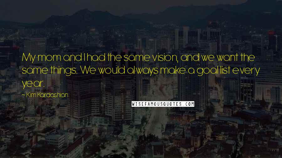 Kim Kardashian Quotes: My mom and I had the same vision, and we want the same things. We would always make a goal list every year.