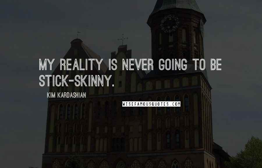 Kim Kardashian Quotes: My reality is never going to be stick-skinny.