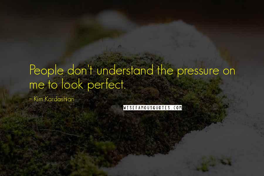 Kim Kardashian Quotes: People don't understand the pressure on me to look perfect.
