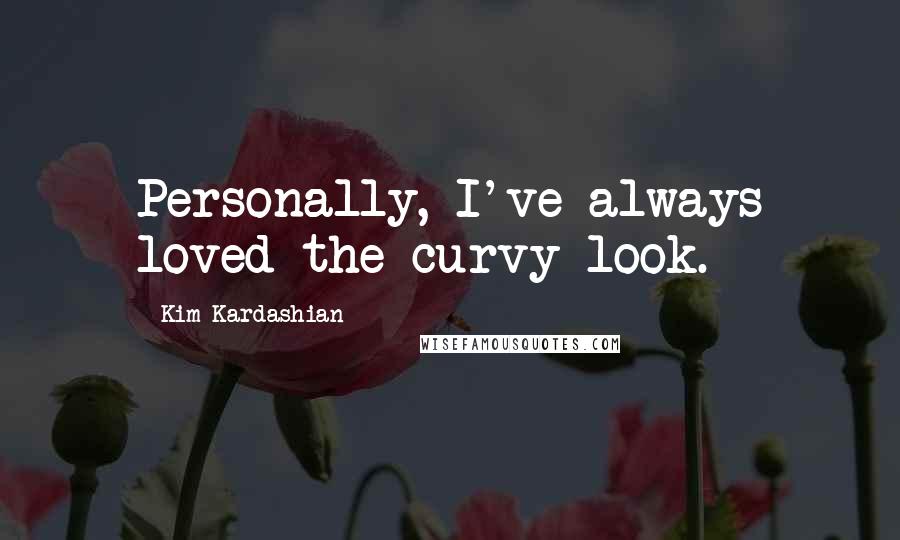 Kim Kardashian Quotes: Personally, I've always loved the curvy look.