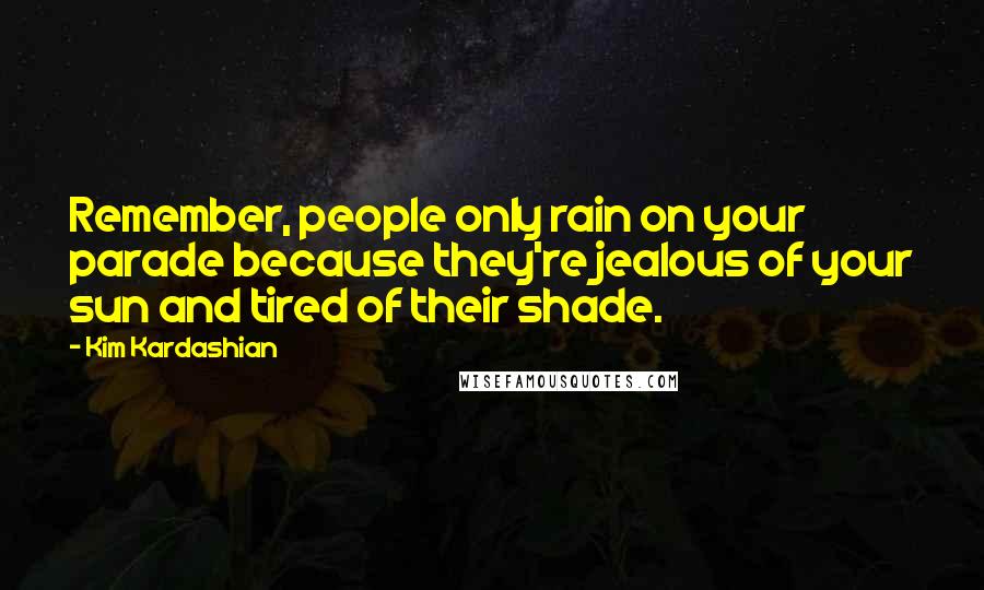 Kim Kardashian Quotes: Remember, people only rain on your parade because they're jealous of your sun and tired of their shade.