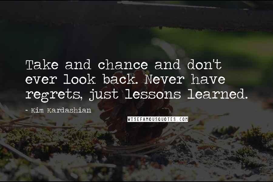 Kim Kardashian Quotes: Take and chance and don't ever look back. Never have regrets, just lessons learned.