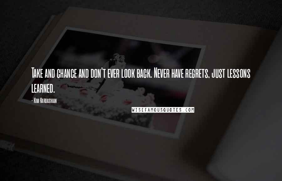 Kim Kardashian Quotes: Take and chance and don't ever look back. Never have regrets, just lessons learned.