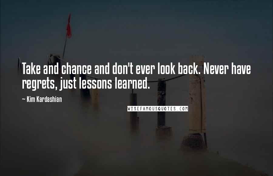 Kim Kardashian Quotes: Take and chance and don't ever look back. Never have regrets, just lessons learned.