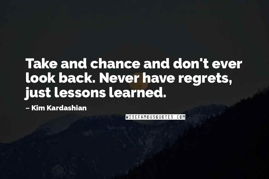 Kim Kardashian Quotes: Take and chance and don't ever look back. Never have regrets, just lessons learned.