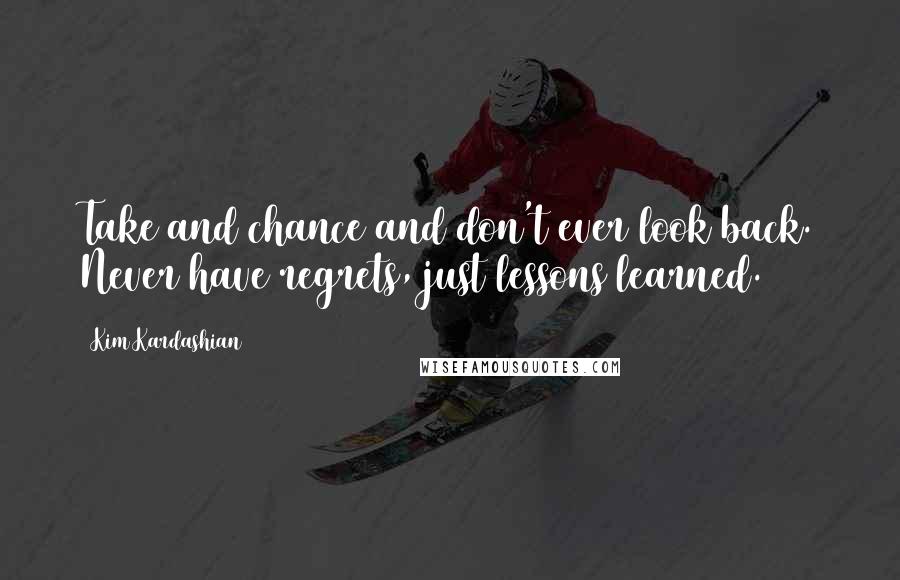 Kim Kardashian Quotes: Take and chance and don't ever look back. Never have regrets, just lessons learned.