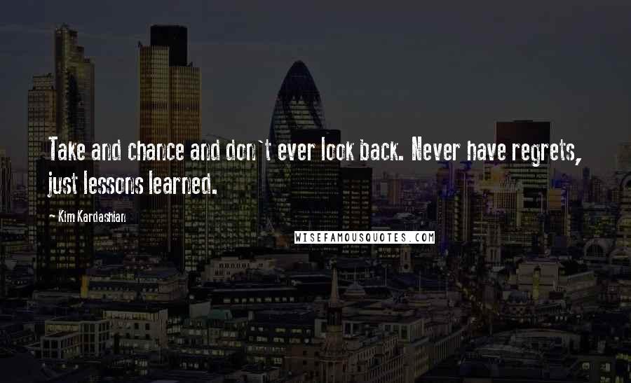 Kim Kardashian Quotes: Take and chance and don't ever look back. Never have regrets, just lessons learned.