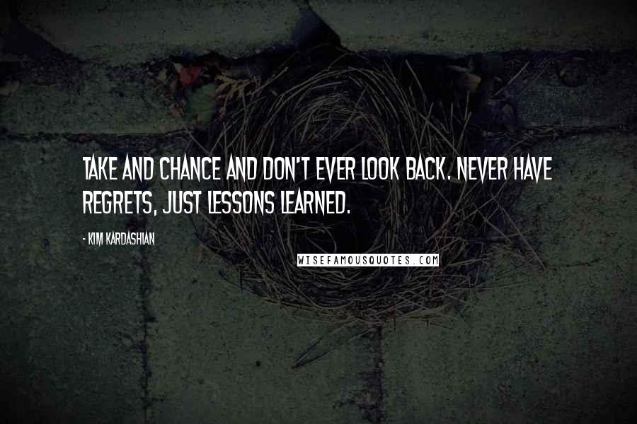 Kim Kardashian Quotes: Take and chance and don't ever look back. Never have regrets, just lessons learned.
