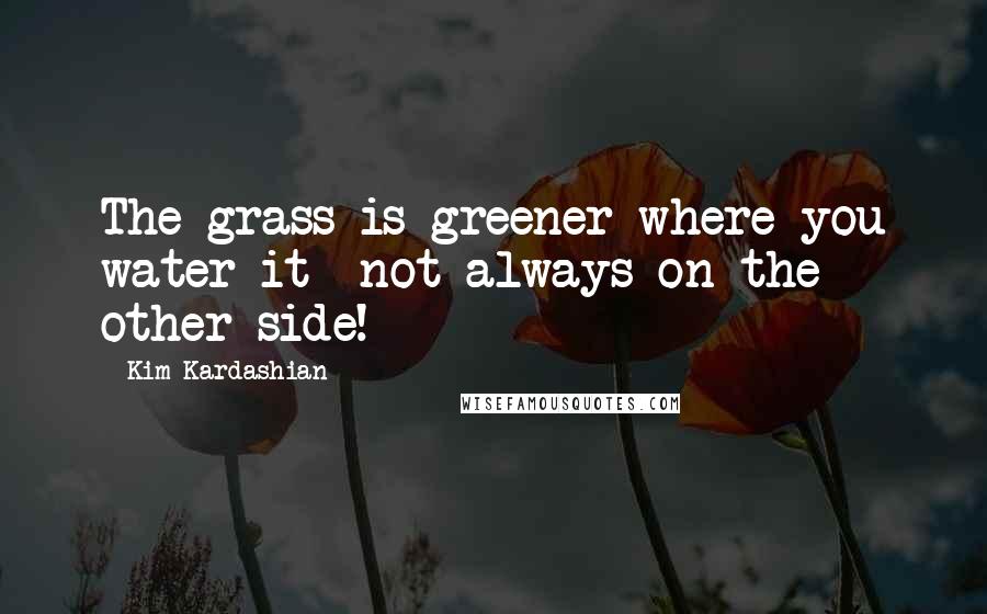 Kim Kardashian Quotes: The grass is greener where you water it- not always on the other side!