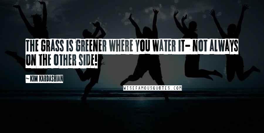 Kim Kardashian Quotes: The grass is greener where you water it- not always on the other side!