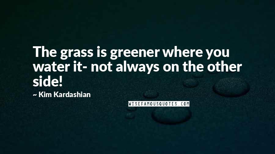 Kim Kardashian Quotes: The grass is greener where you water it- not always on the other side!