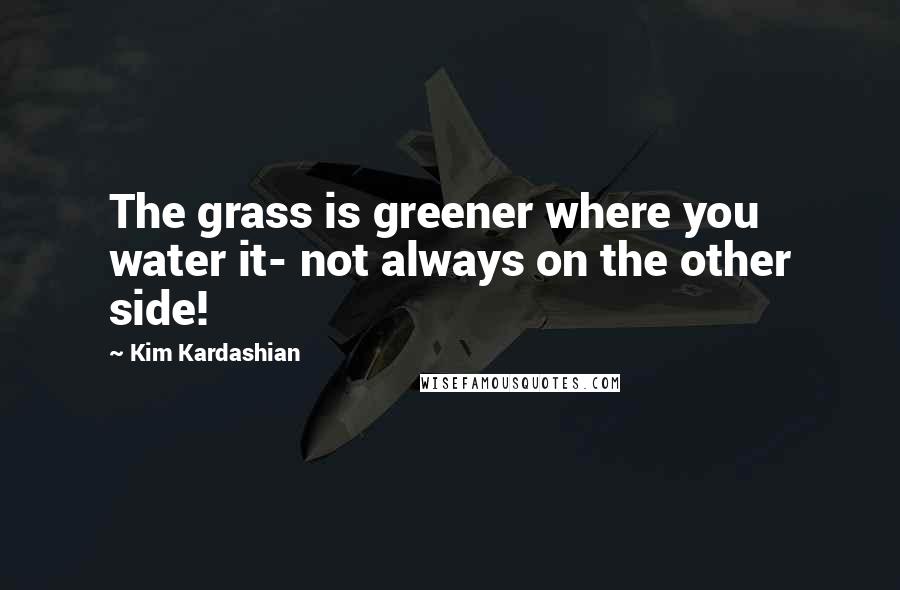 Kim Kardashian Quotes: The grass is greener where you water it- not always on the other side!
