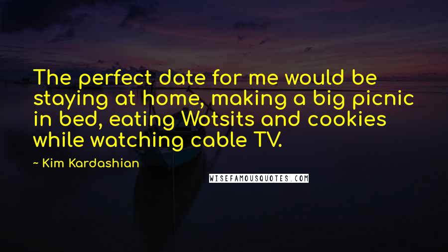 Kim Kardashian Quotes: The perfect date for me would be staying at home, making a big picnic in bed, eating Wotsits and cookies while watching cable TV.