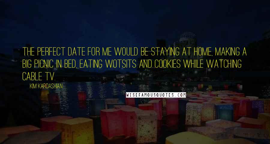 Kim Kardashian Quotes: The perfect date for me would be staying at home, making a big picnic in bed, eating Wotsits and cookies while watching cable TV.