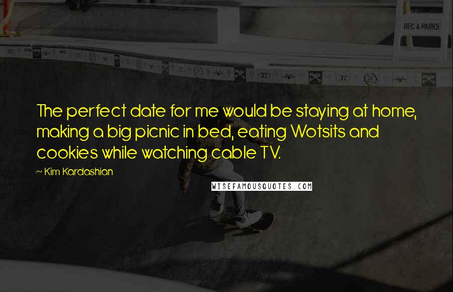 Kim Kardashian Quotes: The perfect date for me would be staying at home, making a big picnic in bed, eating Wotsits and cookies while watching cable TV.