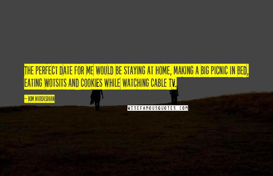 Kim Kardashian Quotes: The perfect date for me would be staying at home, making a big picnic in bed, eating Wotsits and cookies while watching cable TV.