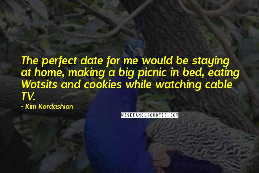 Kim Kardashian Quotes: The perfect date for me would be staying at home, making a big picnic in bed, eating Wotsits and cookies while watching cable TV.