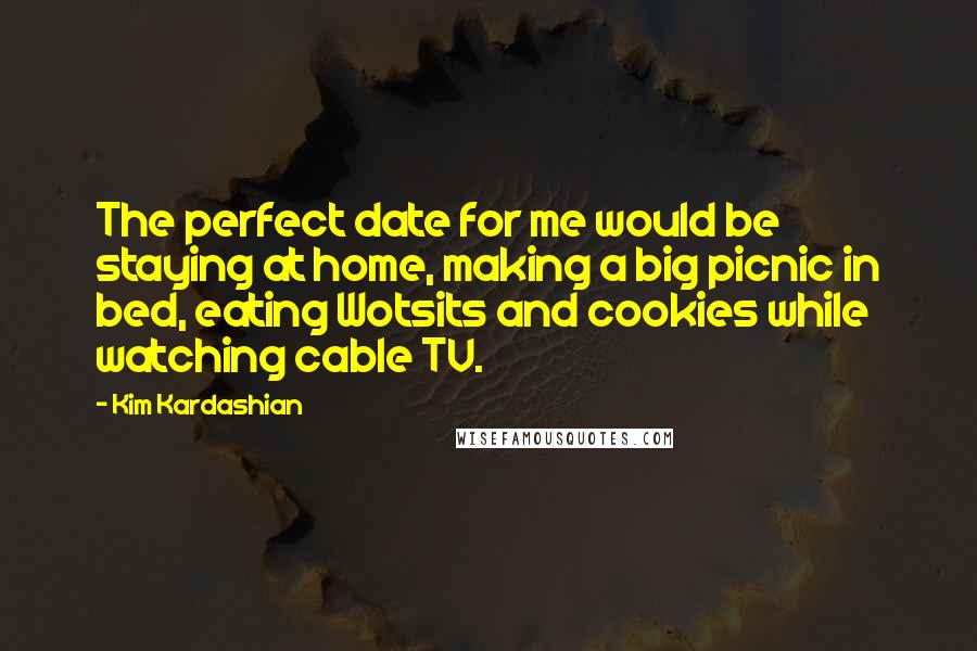 Kim Kardashian Quotes: The perfect date for me would be staying at home, making a big picnic in bed, eating Wotsits and cookies while watching cable TV.