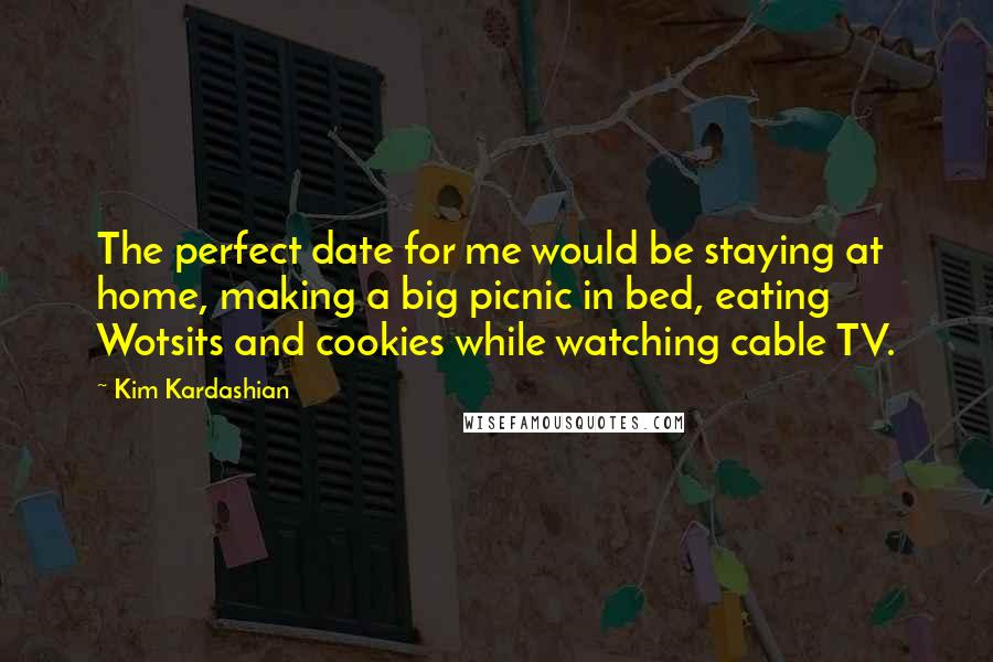 Kim Kardashian Quotes: The perfect date for me would be staying at home, making a big picnic in bed, eating Wotsits and cookies while watching cable TV.