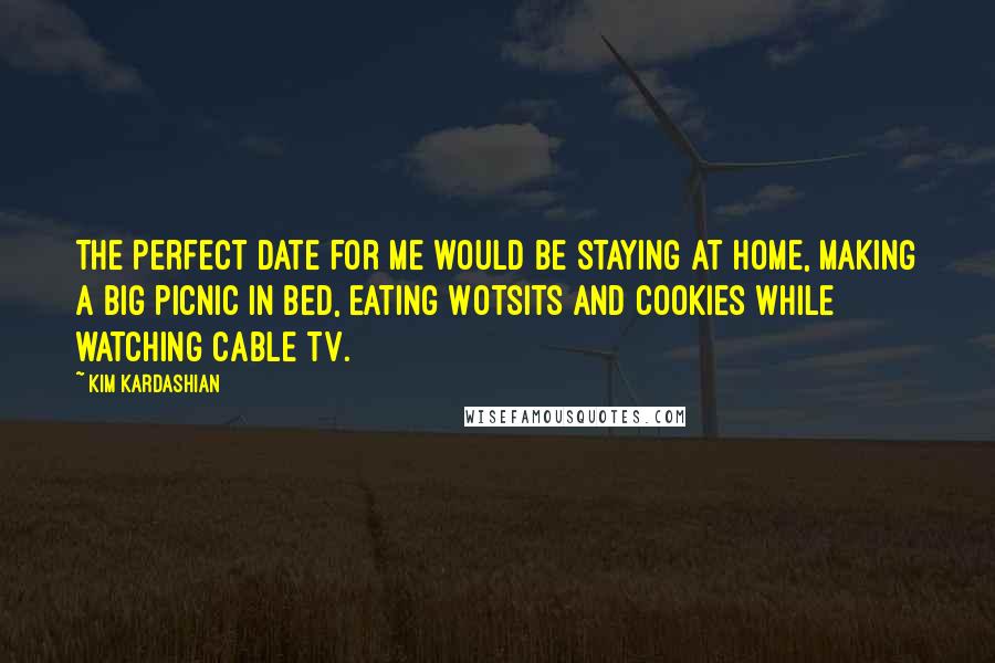 Kim Kardashian Quotes: The perfect date for me would be staying at home, making a big picnic in bed, eating Wotsits and cookies while watching cable TV.