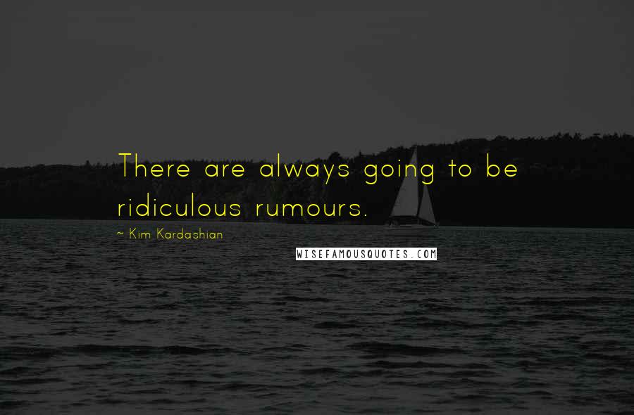 Kim Kardashian Quotes: There are always going to be ridiculous rumours.