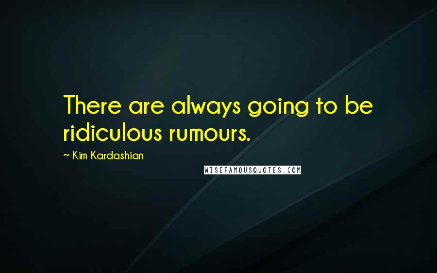 Kim Kardashian Quotes: There are always going to be ridiculous rumours.