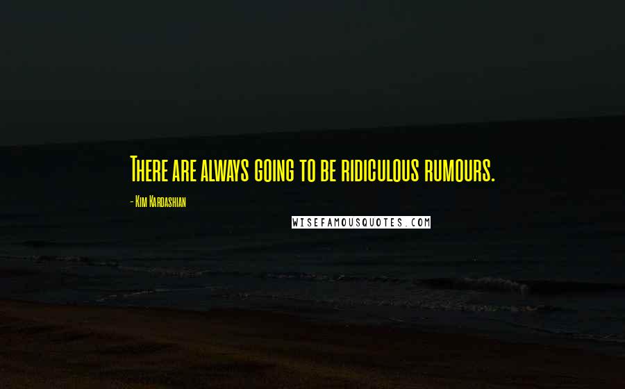 Kim Kardashian Quotes: There are always going to be ridiculous rumours.